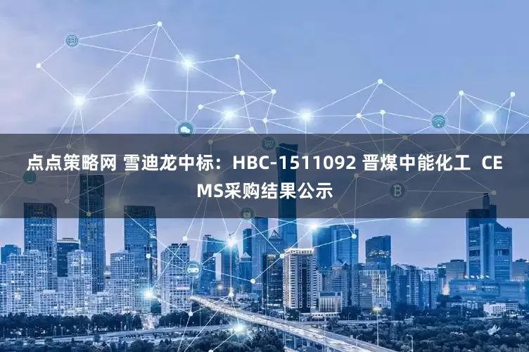 点点策略网 雪迪龙中标：HBC-1511092 晋煤中能化工  CEMS采购结果公示