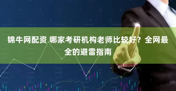 锦牛网配资 哪家考研机构老师比较好？全网最全的避雷指南