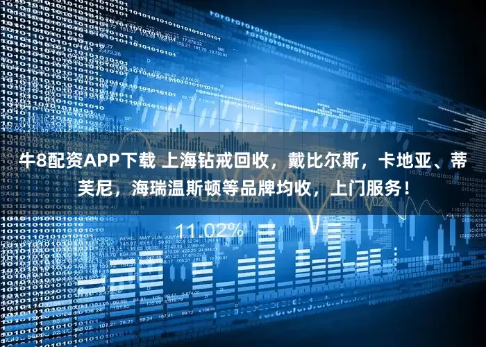 牛8配资APP下载 上海钻戒回收，戴比尔斯，卡地亚、蒂芙尼，海瑞温斯顿等品牌均收，上门服务！