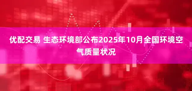 优配交易 生态环境部公布2025年10月全国环境空气质量状况