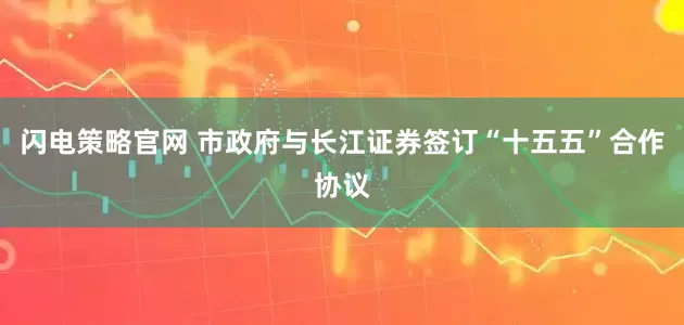 闪电策略官网 市政府与长江证券签订“十五五”合作协议