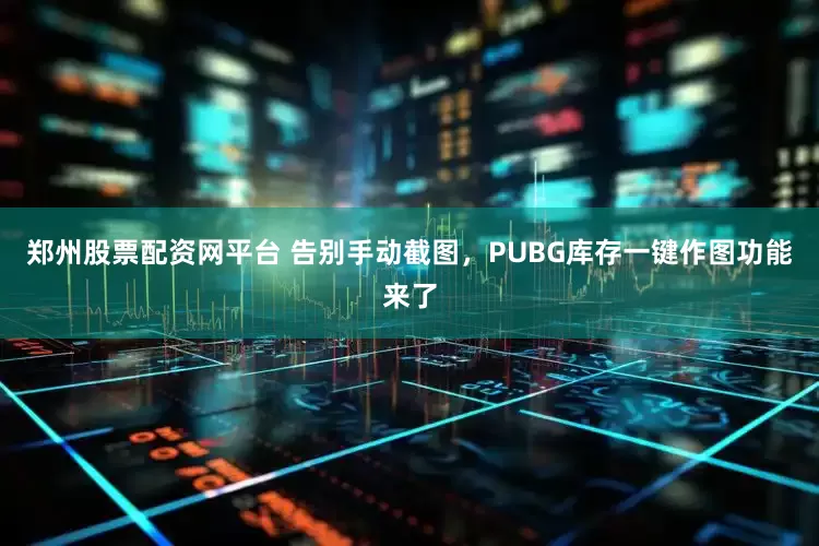 郑州股票配资网平台 告别手动截图，PUBG库存一键作图功能来了