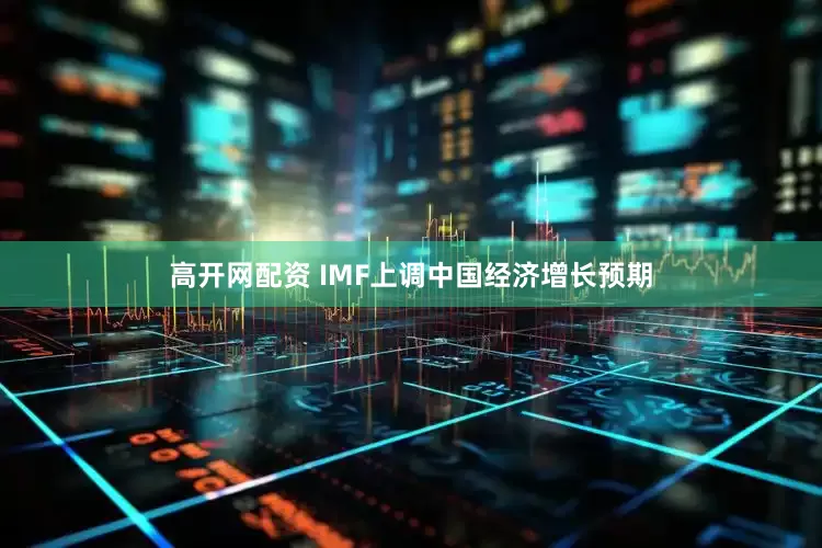 高开网配资 IMF上调中国经济增长预期