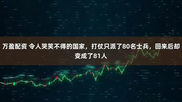 万盈配资 令人哭笑不得的国家，打仗只派了80名士兵，回来后却变成了81人